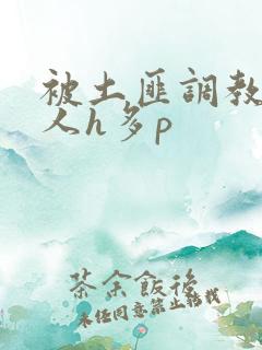 被土匪调教的美人h多p 被土匪调教的美人h多p