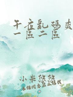午夜乱码爽中文一区二区 午夜乱码爽中文一区二区