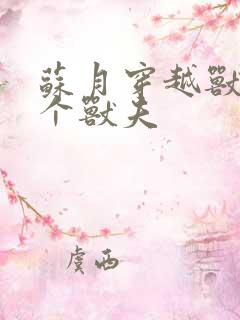 苏月穿越兽世五个兽夫