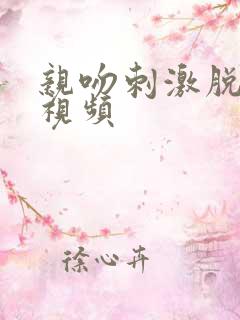 亲吻刺激脱衣服视频