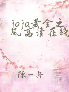 jojo黄金之风高清在线观看 jojo黄金之风高清在线观看