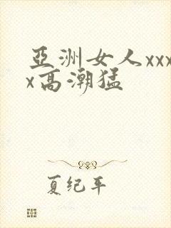 亚洲女人xxxx高潮猛