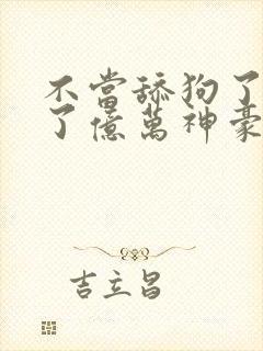 不当舔狗了我成了亿万神豪