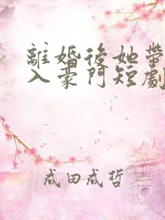 离婚后她带崽嫁入豪门短剧 离婚后她带崽嫁入豪门短剧