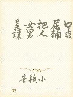 美女把尿口扒开让男人桶爽免费看