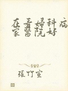 在看妇科病去哪家医院好
