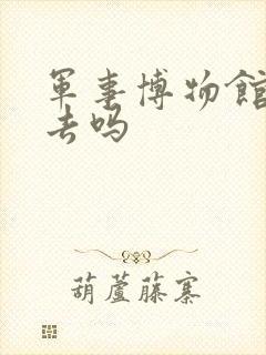 军事博物馆值得去吗 军事博物馆值得去吗