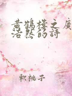 黄鹤楼之广陵孟浩然的诗 黄鹤楼之广陵孟浩然的诗