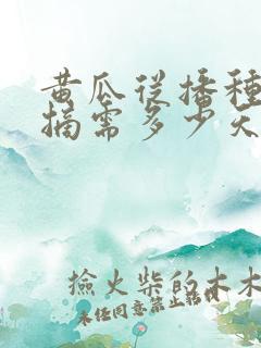 黄瓜从播种到采摘需多少天