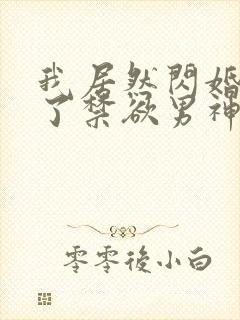 我居然闪婚嫁给了禁欲男神