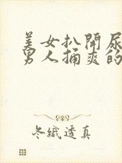 美女扒开尿口给男人捅爽的视频