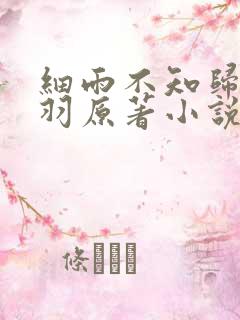 细雨不知归谢轻羽原著小说结局 细雨不知归谢轻羽原著小说结局