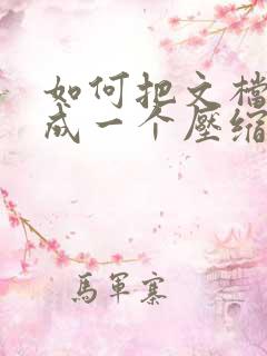 如何把文档压缩成一个压缩包 如何把文档压缩成一个压缩包