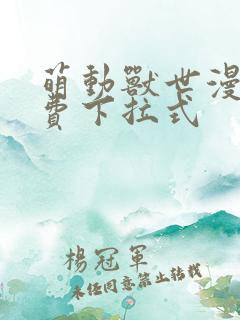 萌动兽世漫画免费下拉式 萌动兽世漫画免费下拉式