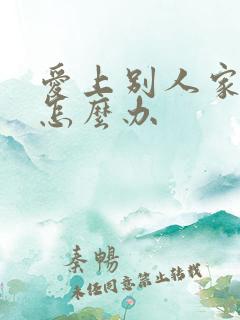 爱上别人家老公怎么办 爱上别人家老公怎么办