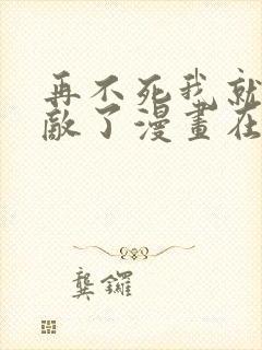再不死我就真无敌了漫画在线观看免费