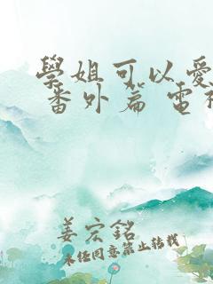 学姐可以爱我吗 番外篇 电视剧 学姐可以爱我吗 番外篇 电视剧
