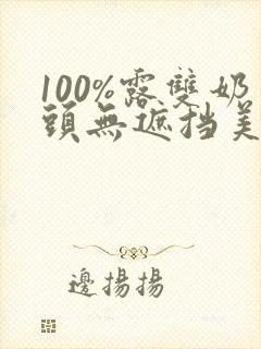 100%露双奶头无遮挡美女