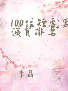100位短剧男演员排名
