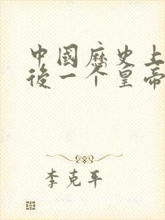 中国历史上的最后一个皇帝是谁