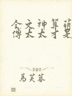 全文神算萌妻:傅太太才是玄学真大佬