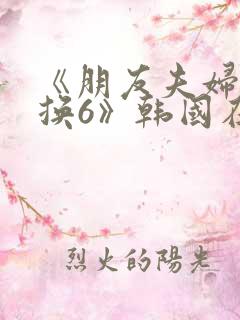 《朋友夫妇:交换6》韩国在线观看