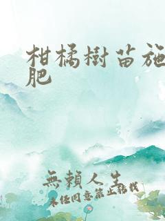 柑橘树苗施什么肥