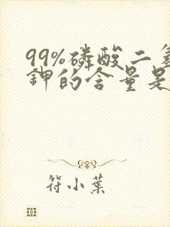 99%磷酸二氢钾的含量是多少 99%磷酸二氢钾的含量是多少