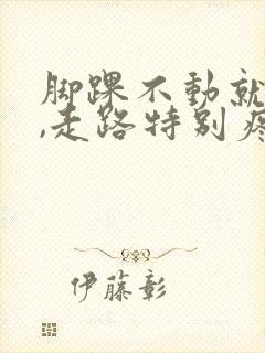 脚踝不动就不疼,走路特别疼