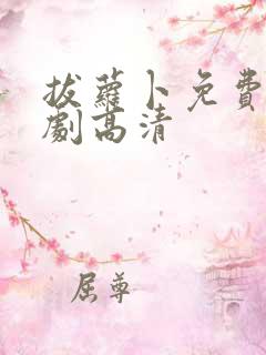 拔萝卜免费电视剧高清 拔萝卜免费电视剧高清