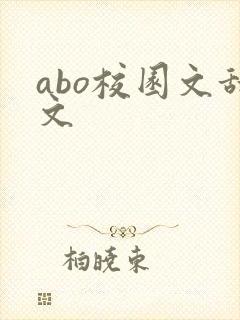 abo校园文甜文 abo校园文甜文