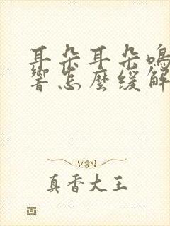 耳朵耳朵鸣一直响怎么缓解