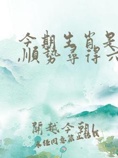 今期生肖是贵人,顺势寻得六字现是什么生肖 今期生肖是贵人,顺势寻得六字现是什么生肖