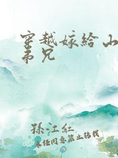 穿越嫁给山里多弟兄 穿越嫁给山里多弟兄