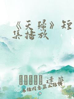 《天归》短剧全集播放 《天归》短剧全集播放