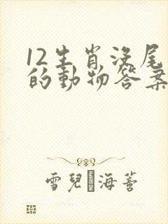 12生肖没尾巴的动物答案是什么 12生肖没尾巴的动物答案是什么