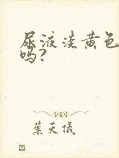 尿液淡黄色正常吗? 尿液淡黄色正常吗?