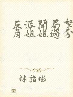 反派开局拿下主角姐姐过分吗