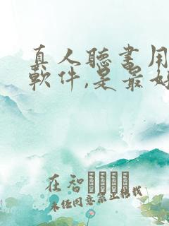 真人听书用什么软件,是最好的免费的