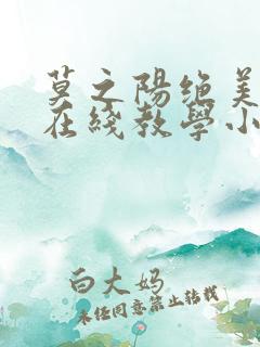 莫之阳绝美白莲在线教学小说