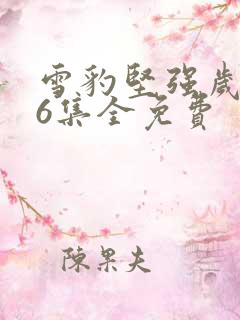 雪豹坚强岁月46集全免费