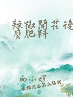 辣椒开花后施什么肥料