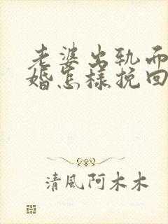 老婆出轨面临离婚怎样挽回