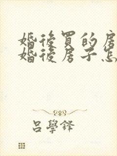 婚后买的房子离婚后房子怎么分配