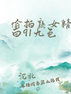 偷拍熟女精彩对白91九色 偷拍熟女精彩对白91九色