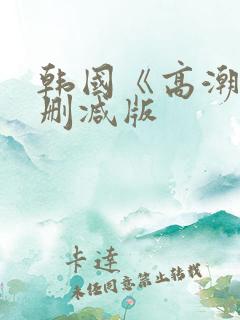 韩国《高潮》未删减版