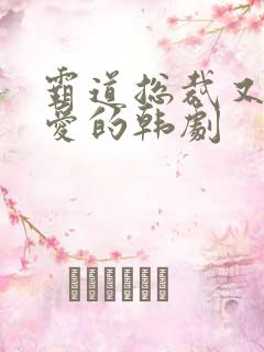 霸道总裁又虐又爱的韩剧
