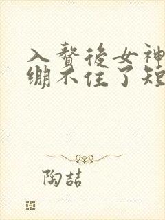 入赘后女神老婆绷不住了短剧合集