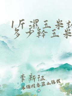 1斤湿玉米棒出多少干玉米粒