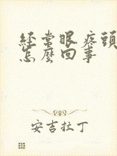 经常眼疼头疼是怎么回事 经常眼疼头疼是怎么回事